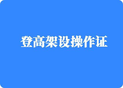 中文对百操女人大骚逼视频登高架设操作证